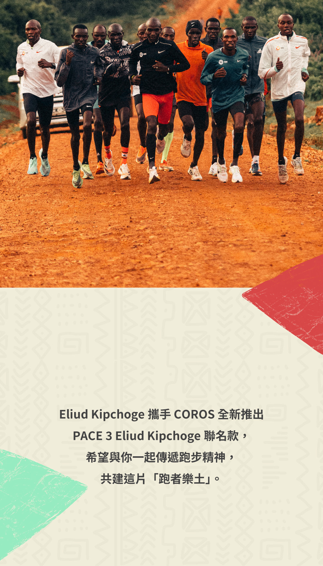Eliud Kipchoge攜手 COROS 全新推出 PACE 3 Eliud Kipchoge聯名款， 希望與你一起傳遞跑步精神， 共建這片「跑者樂土」。